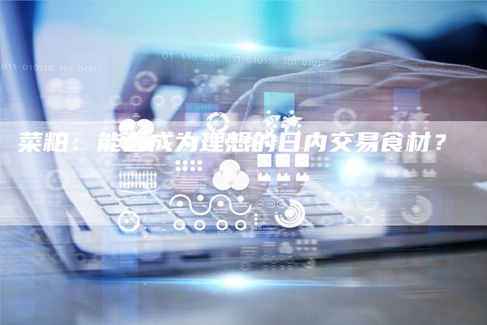 菜粕：能否成为理想的日内交易食材？