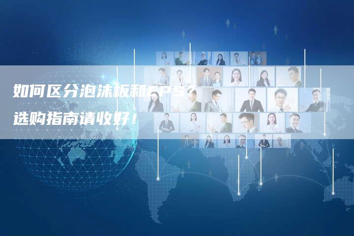 如何区分泡沫板和EPS？选购指南请收好！