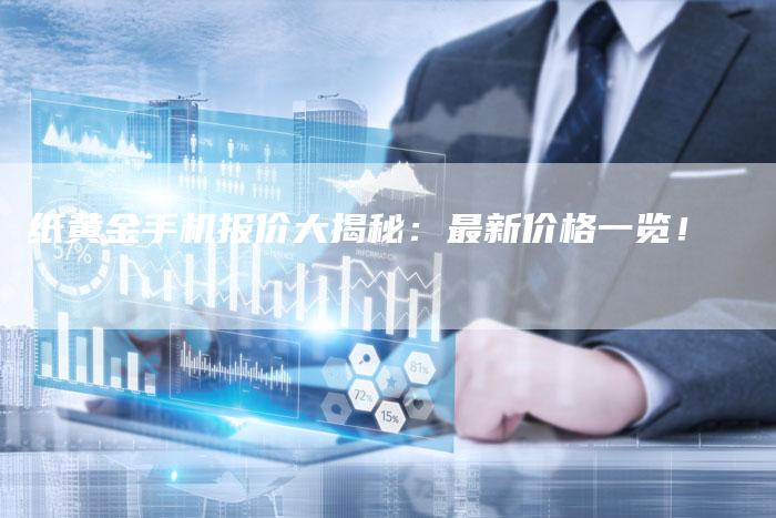 纸黄金手机报价大揭秘：最新价格一览！