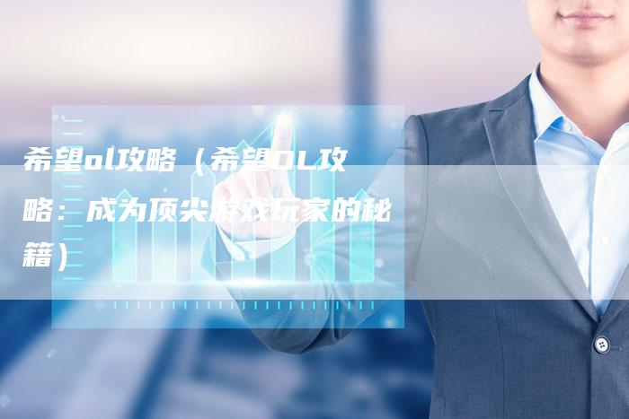 希望ol攻略（希望OL攻略：成为顶尖游戏玩家的秘籍）