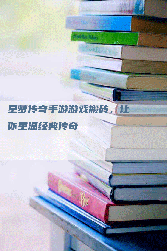 星梦传奇手游游戏搬砖，让你重温经典传奇