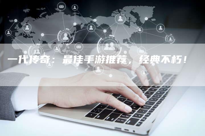一代传奇：最佳手游推荐，经典不朽！
