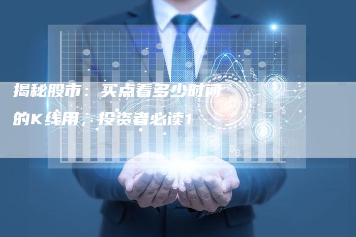 揭秘股市:买点看多少时间的K线用,投资者必读!-Chatgpt信息网