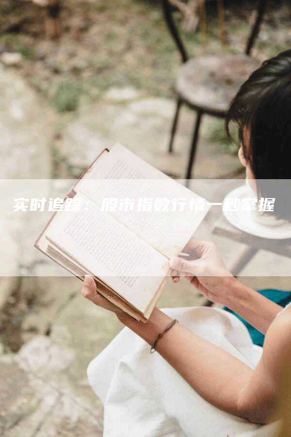 实时追踪：股市指数行情一秒掌握