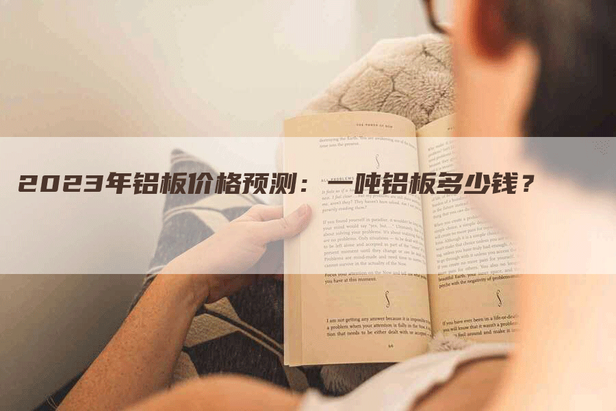 2023年铝板价格预测：一吨铝板多少钱？