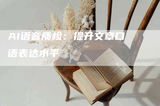 AI语音质检：提升文章口语表达水平