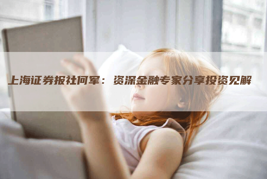上海证券报社何军：资深金融专家分享投资见解
