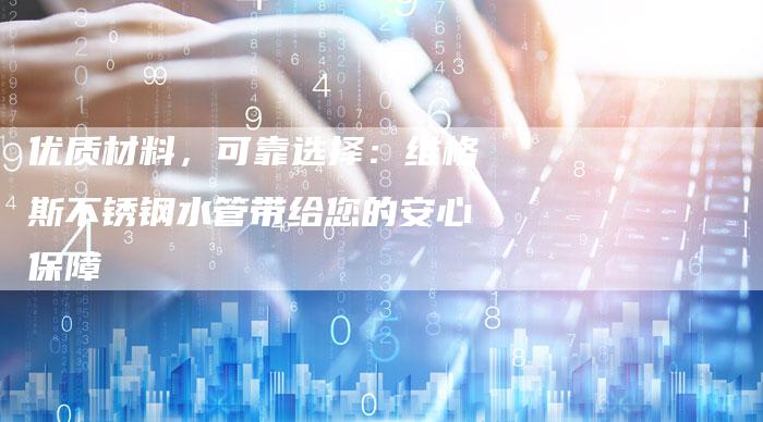 优质材料，可靠选择：维格斯不锈钢水管带给您的安心保障