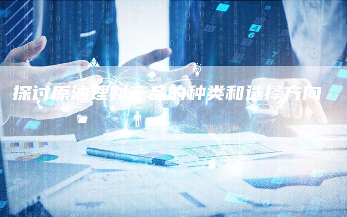 探讨原油理财产品的种类和选择方向