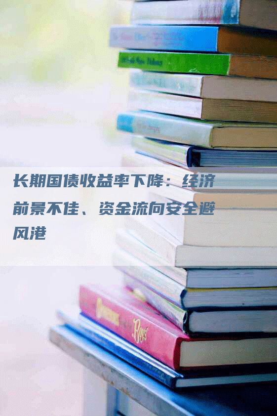 长期国债收益率下降：经济前景不佳、资金流向安全避风港