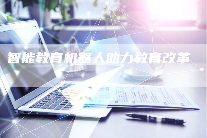 智能教育机器人助力教育改革