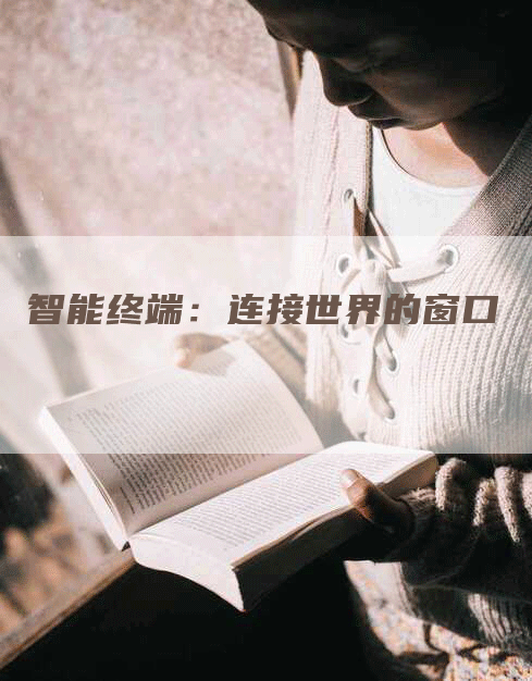 智能终端:连接世界的窗口-Chatgpt信息网