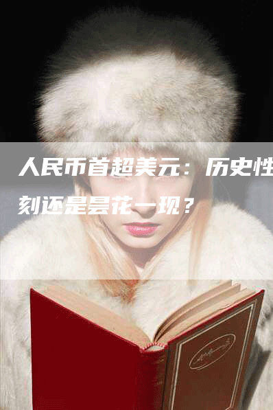 人民币首超美元：历史性时刻还是昙花一现？