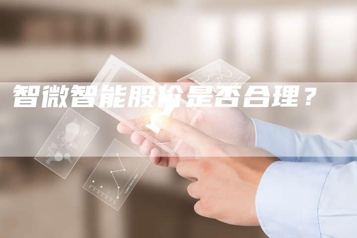 智微智能股价是否合理？