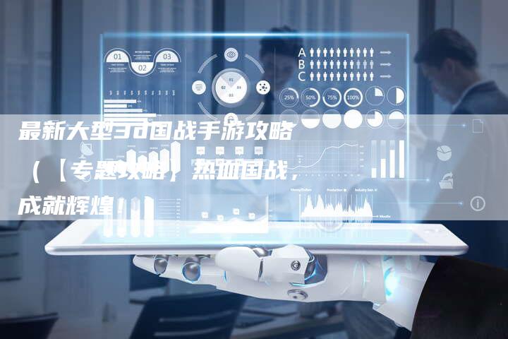 最新大型3d国战手游攻略（【专题攻略】热血国战，成就辉煌！）