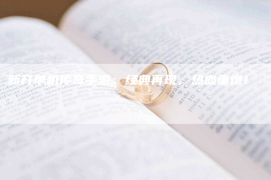 新开单机传奇手游：经典再现，热血重燃！