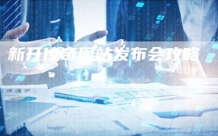新开传奇网站发布会攻略
