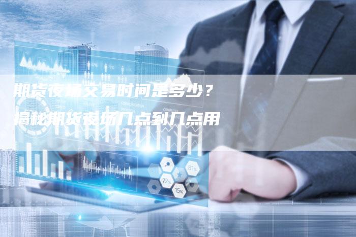 期货夜场交易时间是多少？揭秘期货夜场几点到几点用