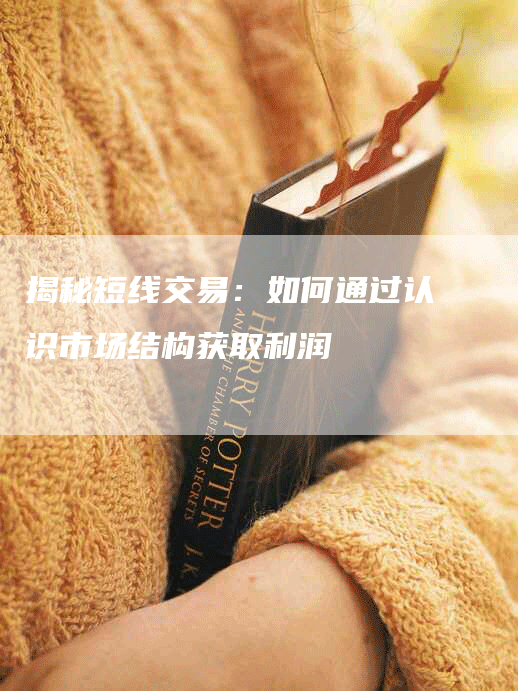揭秘短线交易：如何通过认识市场结构获取利润