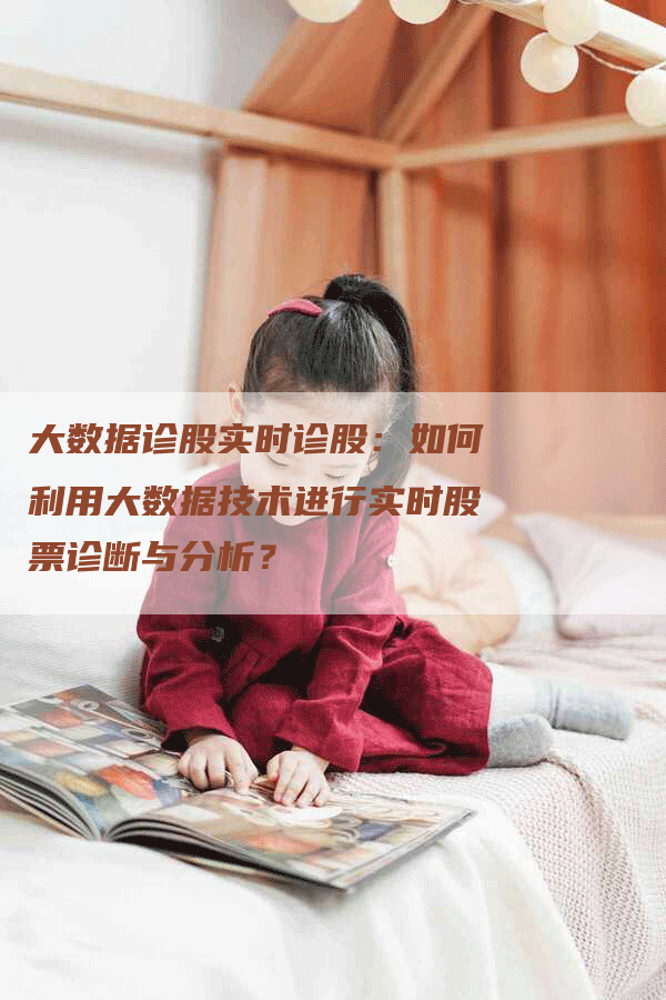 大数据诊股实时诊股：如何利用大数据技术进行实时股票诊断与分析？