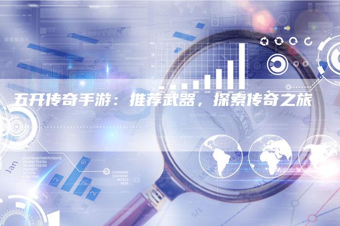 五开传奇手游：推荐武器，探索传奇之旅