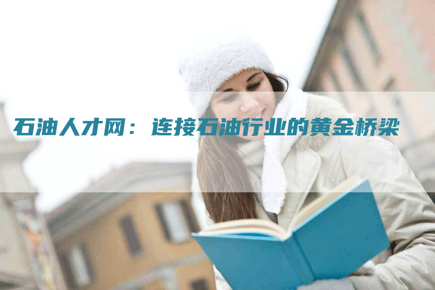 石油人才网:连接石油行业的黄金桥梁-Chatgpt信息网