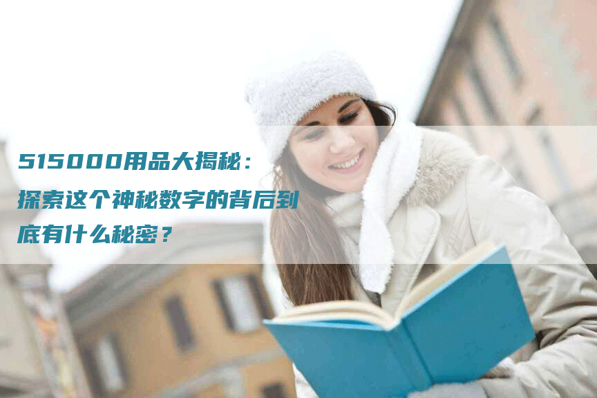 515000用品大揭秘：探索这个神秘数字的背后到底有什么秘密？