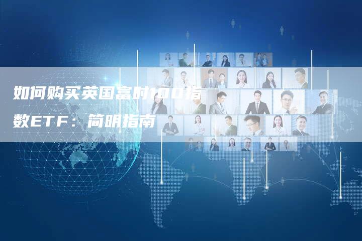 如何购买英国富时100指数ETF：简明指南