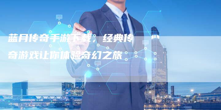 蓝月传奇手游下载，经典传奇游戏让你体验奇幻之旅