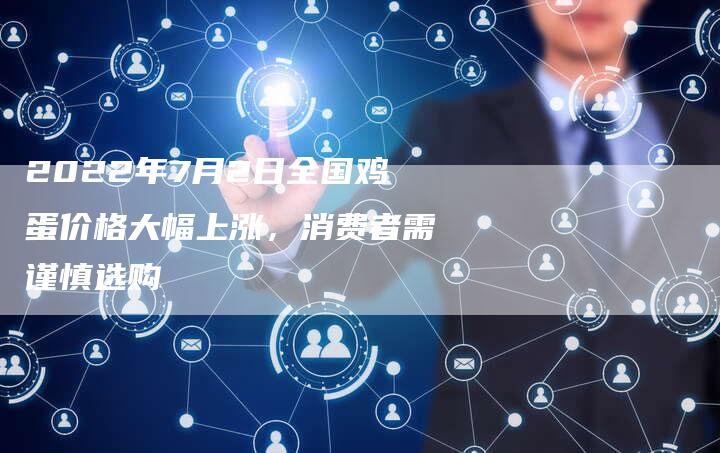 2022年7月2日全国鸡蛋价格大幅上涨，消费者需谨慎选购