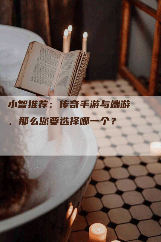 小智推荐：传奇手游与端游，那么您要选择哪一个？