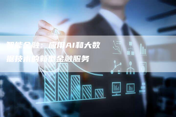 智能金融：应用AI和大数据技术的新型金融服务