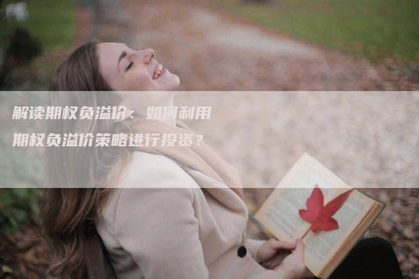 解读期权负溢价：如何利用期权负溢价策略进行投资？