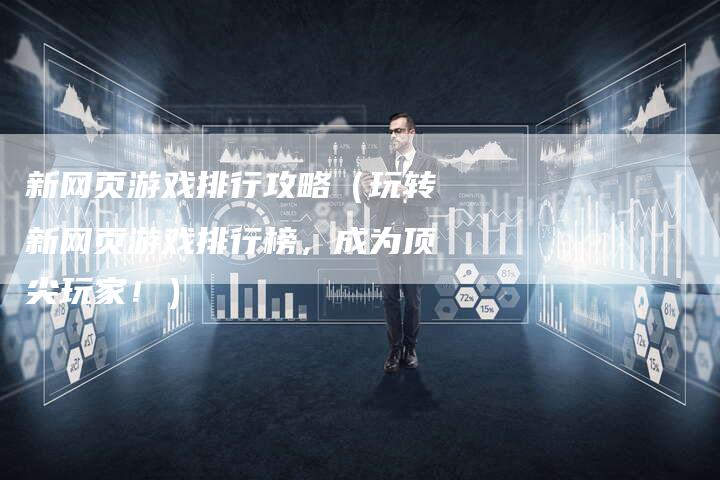 新网页游戏排行攻略（玩转新网页游戏排行榜，成为顶尖玩家！）