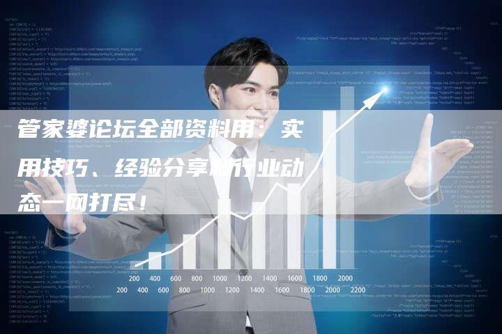 管家婆论坛全部资料用：实用技巧、经验分享和行业动态一网打尽！