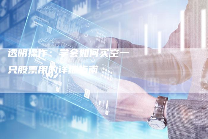 透明操作：学会如何买空一只股票用的详细指南