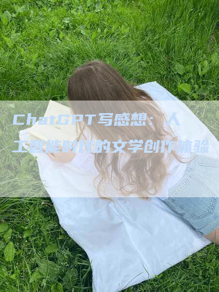 ChatGPT写感想：人工智能时代的文学创作体验