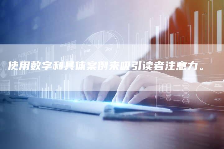 使用数字和具体案例来吸引读者注意力。