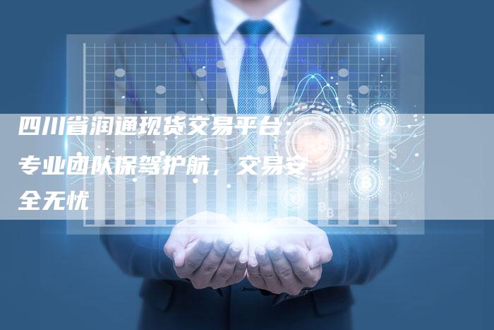 四川省润通现货交易平台：专业团队保驾护航，交易安全无忧