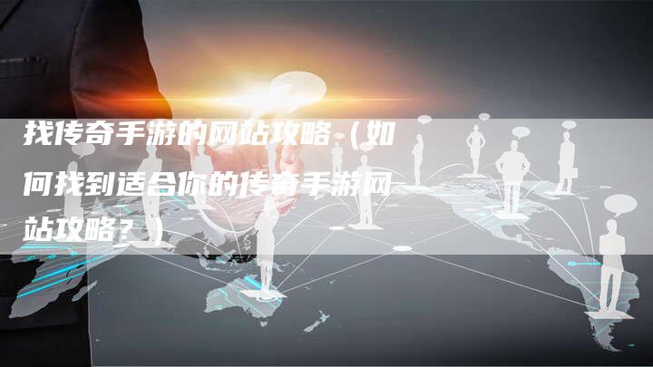 找传奇手游的网站攻略（如何找到适合你的传奇手游网站攻略？）