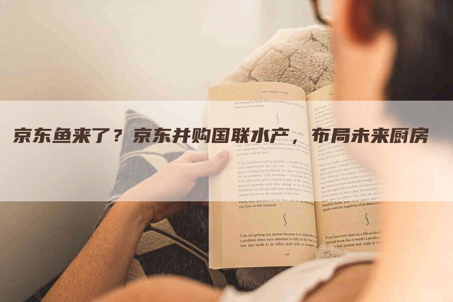 京东鱼来了？京东并购国联水产，布局未来厨房
