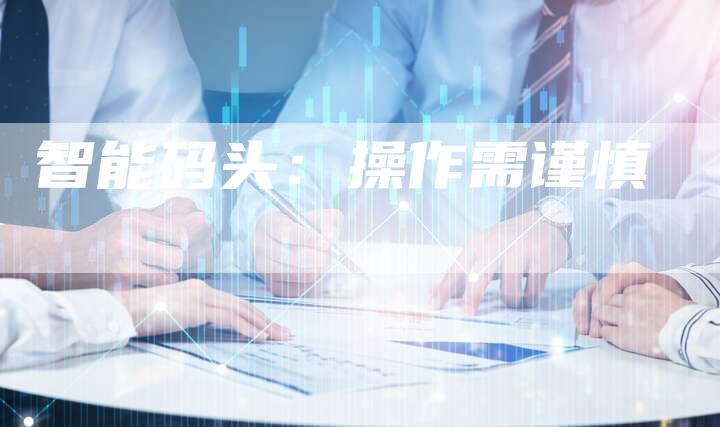 智能码头：操作需谨慎