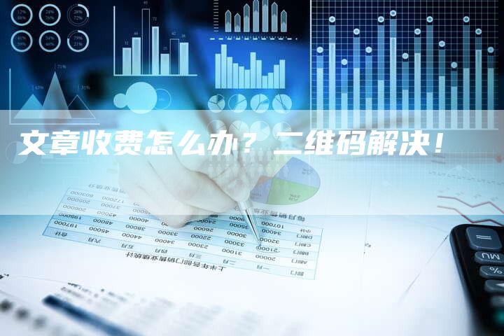 文章收费怎么办？二维码解决！