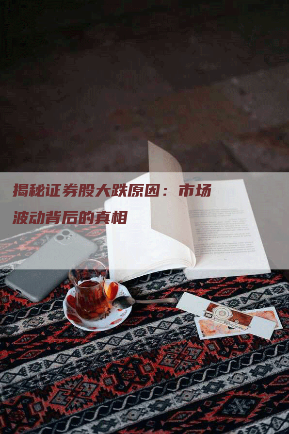 揭秘证券股大跌原因：市场波动背后的真相