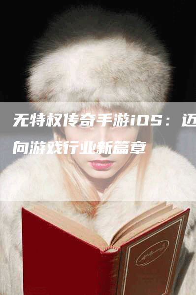 无特权传奇手游iOS：迈向游戏行业新篇章