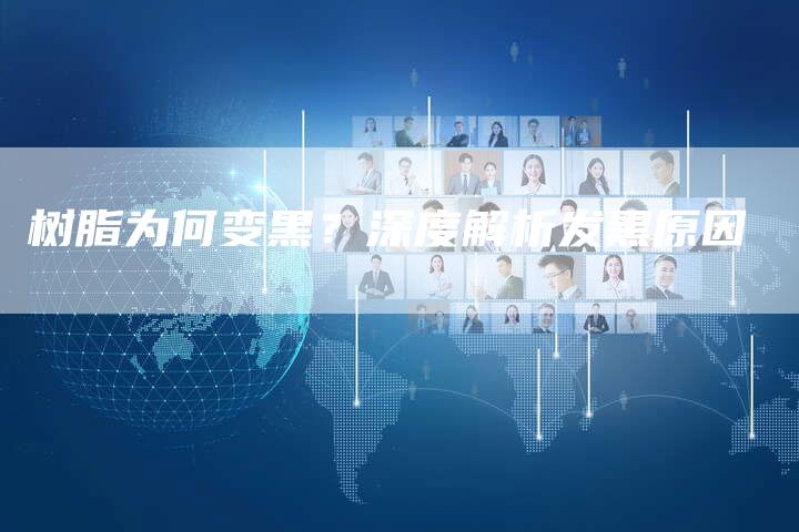 树脂为何变黑？深度解析发黑原因