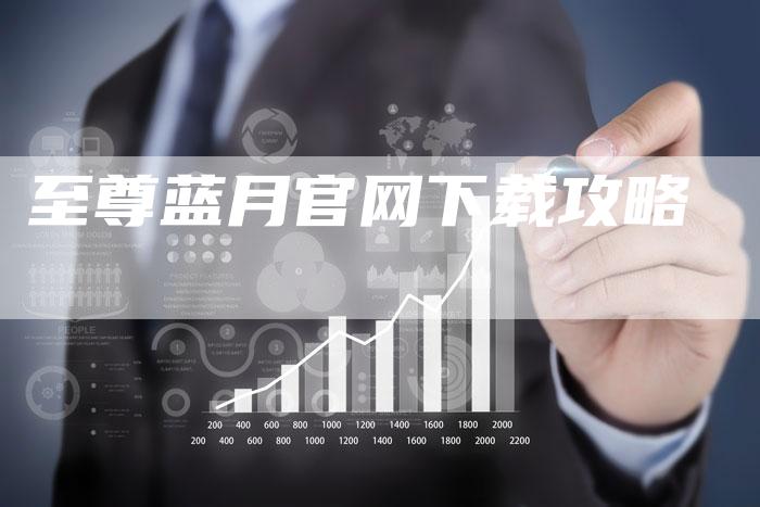 至尊蓝月官网下载攻略