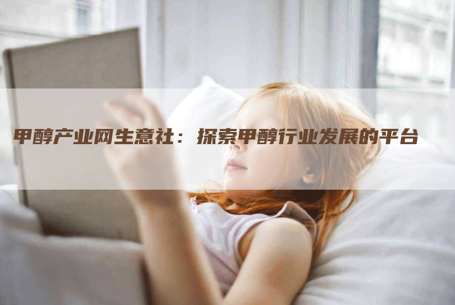 甲醇产业网生意社：探索甲醇行业发展的平台