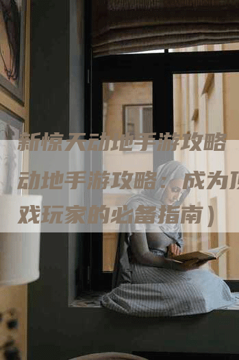 新惊天动地手游攻略（惊天动地手游攻略：成为顶级游戏玩家的必备指南）