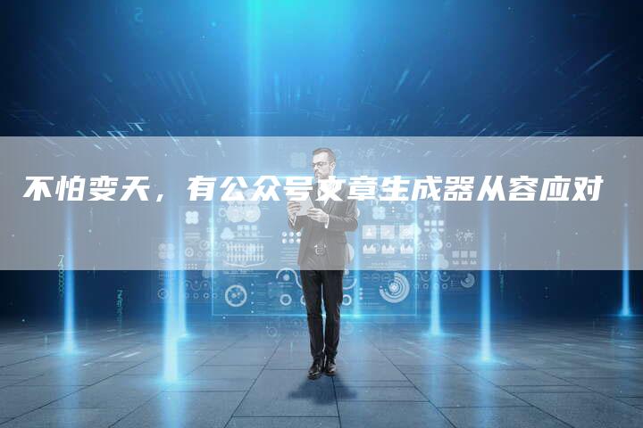 不怕变天，有公众号文章生成器从容应对